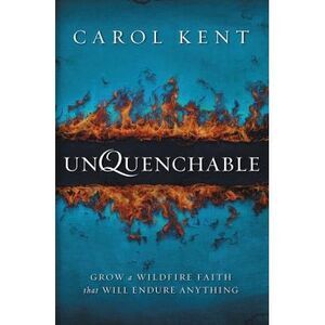 Unquenchable: Grow a Wildfire Faith that Will Endure Anything -- Carol Kent